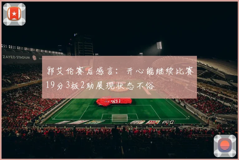 郭艾伦赛后感言：开心能继续比赛19分3板2助展现状态不俗