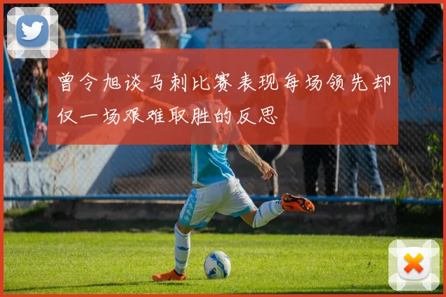 曾令旭谈马刺比赛表现每场领先却仅一场艰难取胜的反思
