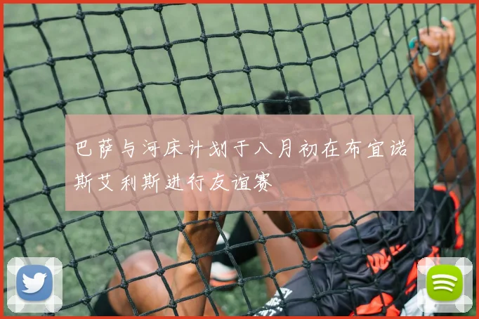 巴萨与河床计划于八月初在布宜诺斯艾利斯进行友谊赛