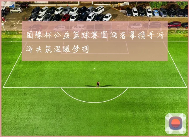 国缘杯公益篮球赛圆满落幕携手河海共筑温暖梦想