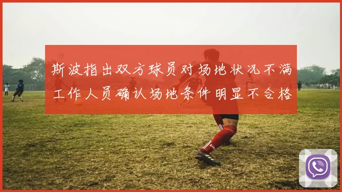 斯波指出双方球员对场地状况不满工作人员确认场地条件明显不合格