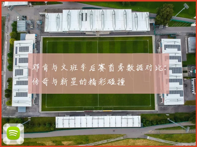 邓肯与文班季后赛首秀数据对比：传奇与新星的精彩碰撞