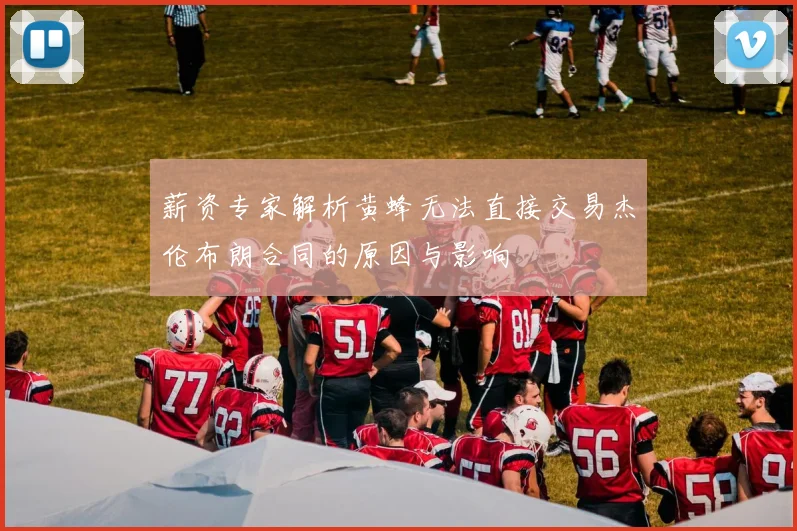 薪资专家解析黄蜂无法直接交易杰伦布朗合同的原因与影响