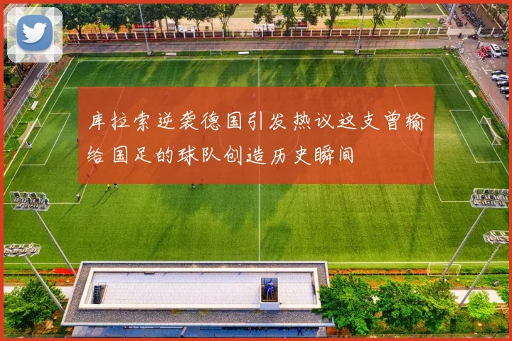 库拉索逆袭德国引发热议这支曾输给国足的球队创造历史瞬间