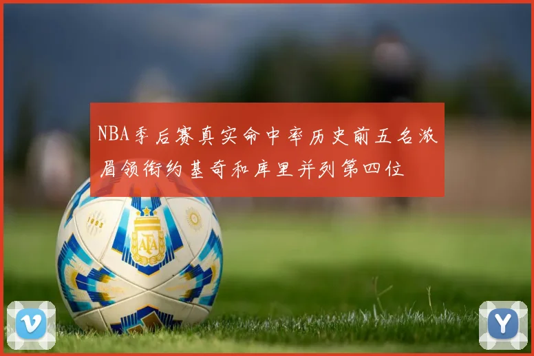 NBA季后赛真实命中率历史前五名浓眉领衔约基奇和库里并列第四位